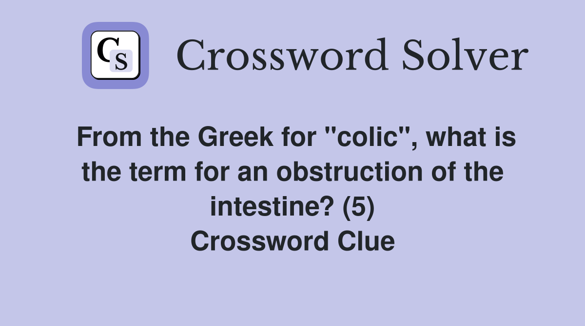 From the Greek for "colic", what is the term for an obstruction of the intestine? (5